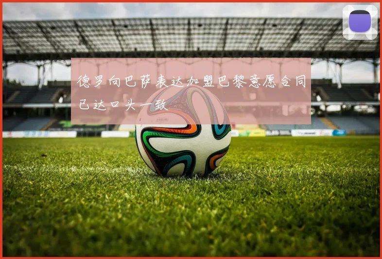 德罗向巴萨表达加盟巴黎意愿合同已达口头一致