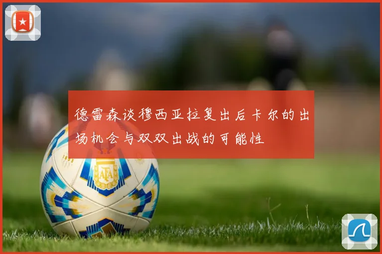 德雷森谈穆西亚拉复出后卡尔的出场机会与双双出战的可能性