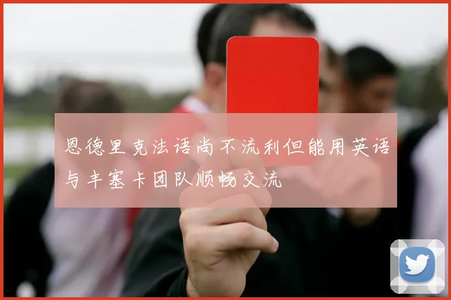 恩德里克法语尚不流利但能用英语与丰塞卡团队顺畅交流