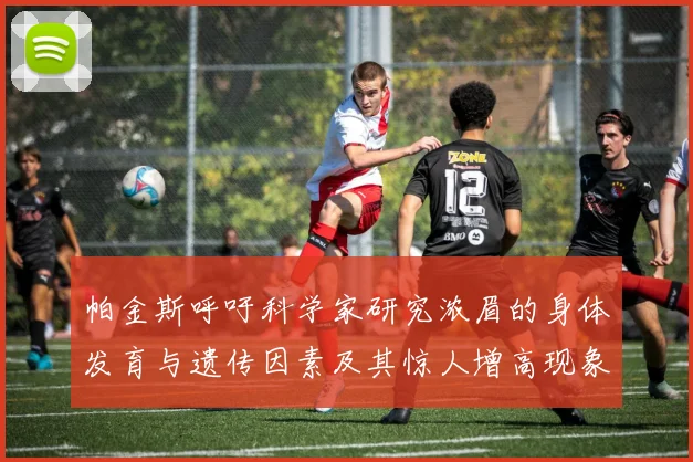 帕金斯呼吁科学家研究浓眉的身体发育与遗传因素及其惊人增高现象
