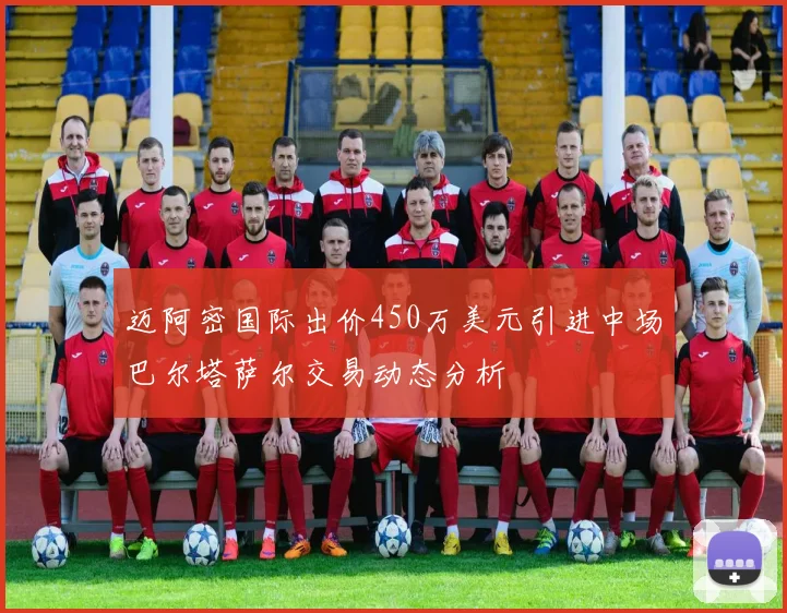 迈阿密国际出价450万美元引进中场巴尔塔萨尔交易动态分析