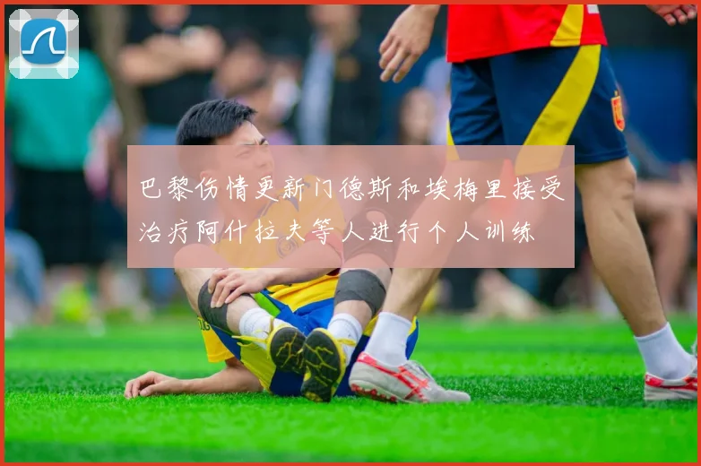 巴黎伤情更新门德斯和埃梅里接受治疗阿什拉夫等人进行个人训练