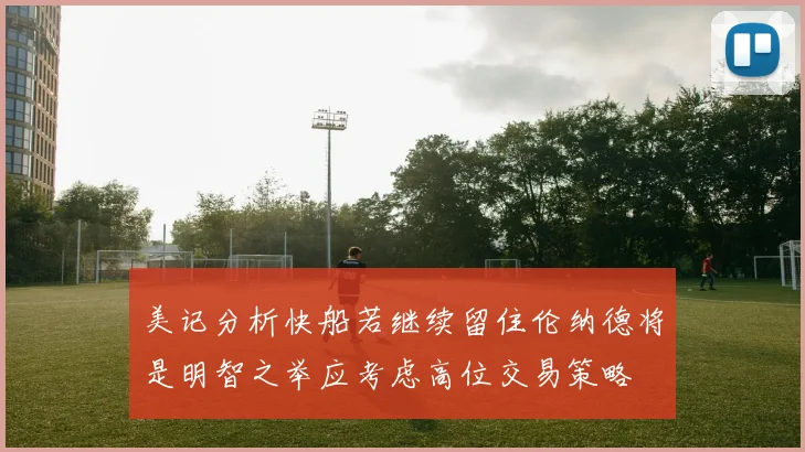 美记分析快船若继续留住伦纳德将是明智之举应考虑高位交易策略