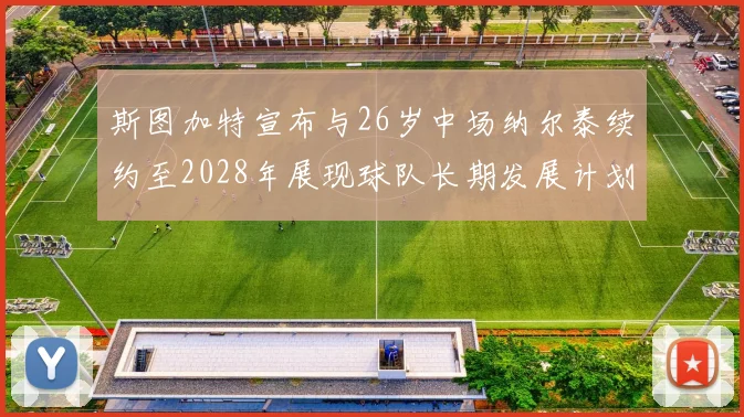 斯图加特宣布与26岁中场纳尔泰续约至2028年展现球队长期发展计划