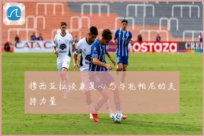 穆西亚拉谈康复心态与孔帕尼的支持力量